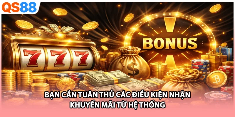 Bạn cần tuân thủ các điều kiện nhận khuyến mãi từ hệ thống
