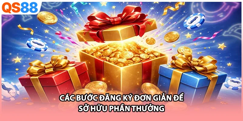 Các bước đăng ký đơn giản để sở hữu phần thưởng