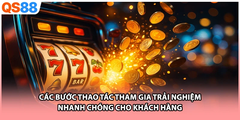 Các bước thao tác tham gia trải nghiệm nhanh chóng cho khách hàng