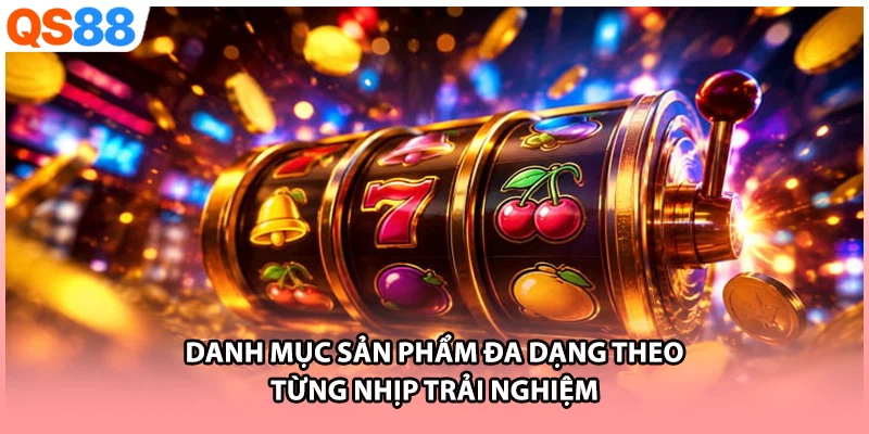 Danh mục sản phẩm đa dạng theo từng nhịp trải nghiệm