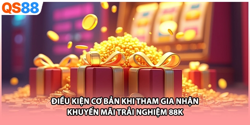 Điều kiện cơ bản khi tham gia nhận khuyến mãi trải nghiệm 88k