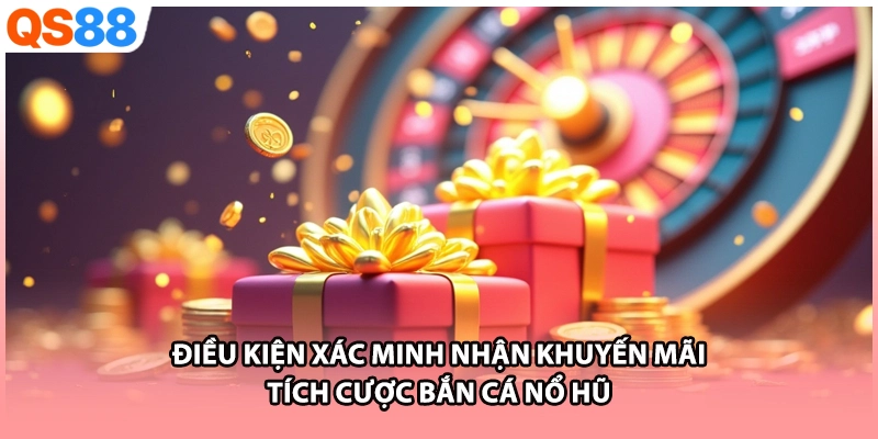 Điều kiện xác minh nhận khuyến mãi tích cược bắn cá nổ hũ