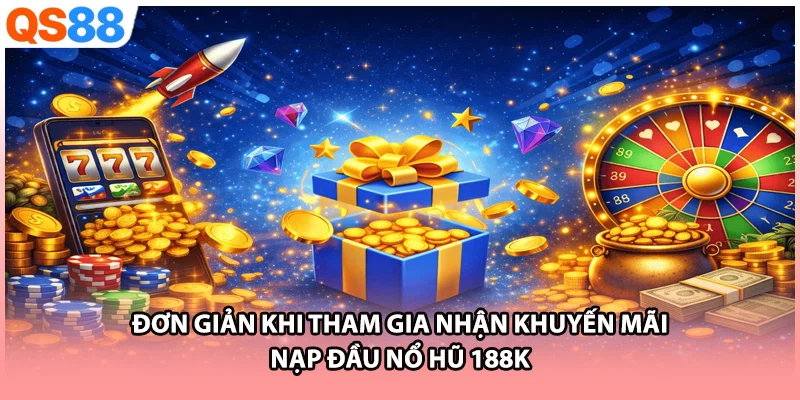 Đơn giản khi tham gia nhận khuyến mãi nạp đầu nổ hũ 188k