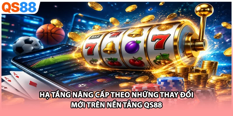 Hạ tầng nâng cấp theo những thay đổi mới trên nền tảng QS88