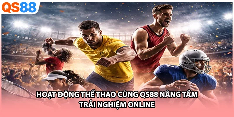 Hoạt Động Thể Thao Cùng QS88 Nâng Tầm Trải Nghiệm Online