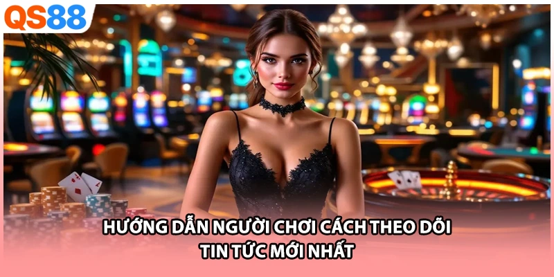 Hướng dẫn  người chơicách theo dõi tin tức mới nhất