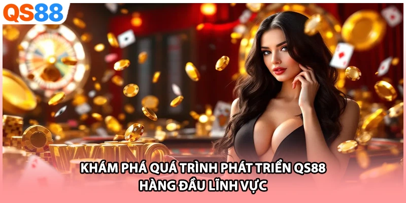 Khám phá quá trình phát triển QS88 hàng đầu lĩnh vực