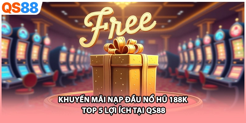 Khuyến mãi nạp đầu nổ hũ 188k - Top 5 Lợi Ích Tại QS88