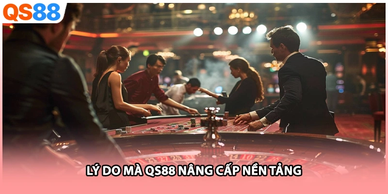 Lý do mà QS88 nâng cấp nền tảng