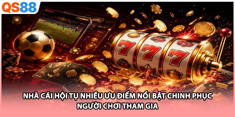 Nhà cái hội tụ nhiều ưu điểm nổi bật chinh phục người chơi tham gia
