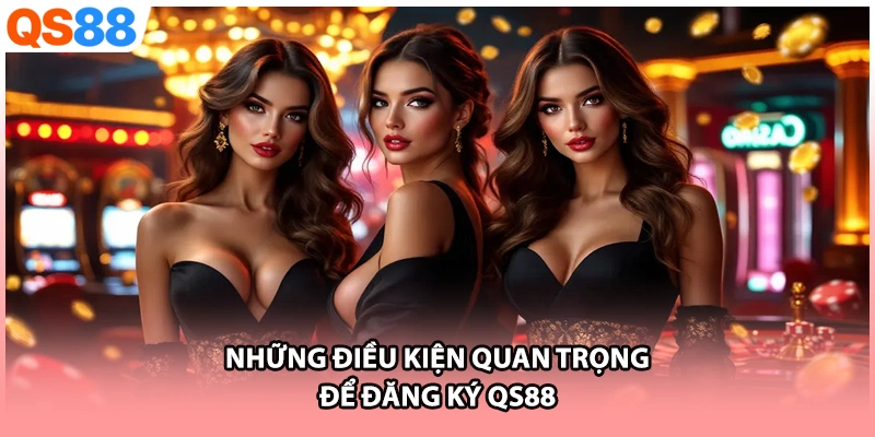 Những điều kiện quan trọng để đăng ký QS88