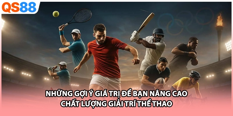 Những gợi ý giá trị để bạn nâng cao chất lượng giải trí thể thao