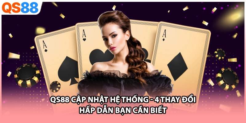 QS88 Cập Nhật Hệ Thống | 4 Thay Đổi Hấp Dẫn Bạn Cần Biết