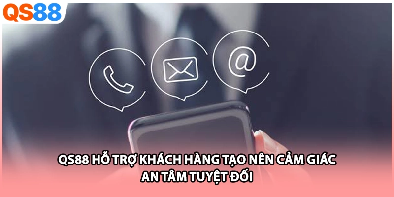 QS88 hỗ trợ khách hàng tạo nên cảm giác an tâm tuyệt đối 