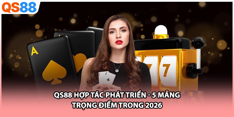 QS88 Hợp Tác Phát Triển | 5 Mảng Trọng Điểm Trong 2026