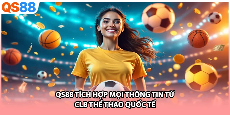QS88 tích hợp mọi thông tin từ CLB thể thao quốc tế