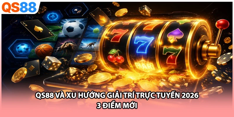 QS88 Và Xu Hướng Giải Trí Trực Tuyến 2026 - 3 Điểm Mới