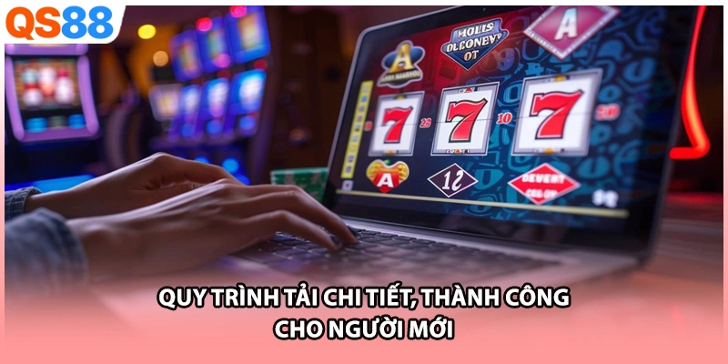 Quy trình tải chi tiết, thành công cho người mới