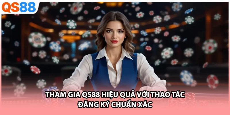 Tham gia QS88 hiệu quả với thao tác đăng ký chuẩn xác