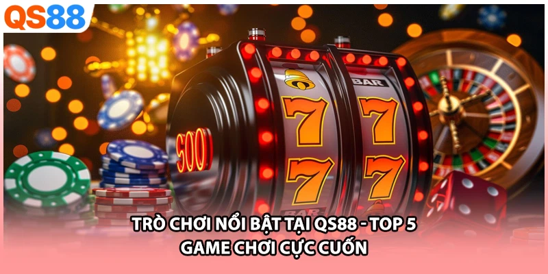 Trò Chơi Nổi Bật Tại QS88 | Top 5 Game Chơi Cực Cuốn