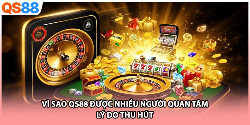 Vì Sao QS88 Được Nhiều Người Quan Tâm - Lý Do Thu Hút