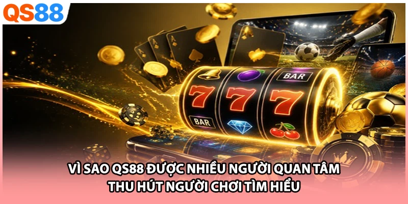 Vì sao QS88 được nhiều người quan tâm thu hút người chơi tìm hiểu